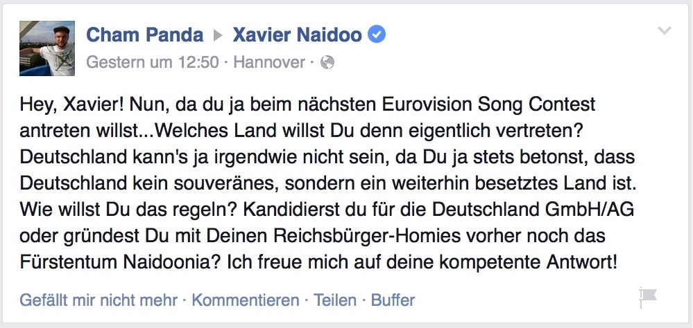 Hey, Xavier! Nun, da du ja beim nächsten Eurovision Song Contest antreten willst...Welches Land willst Du denn eigentlich vertreten? Deutschland kann's ja irgendwie nicht sein, da Du ja stets betonst, dass Deutschland kein souveränes, sondern ein weiterhin besetztes Land ist. Wie willst Du das regeln? Kandidierst du für die Deutschland GmbH/AG oder gründest Du mit Deinen Reichsbürger-Homies vorher noch das Fürstentum Naidoonia? Ich freue mich auf deine kompetente Antwort!
